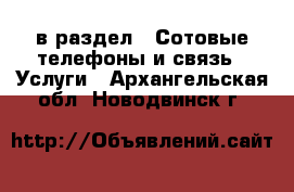  в раздел : Сотовые телефоны и связь » Услуги . Архангельская обл.,Новодвинск г.